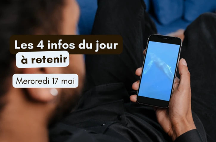 4 infos à retenir mercredi 17 mai 2023